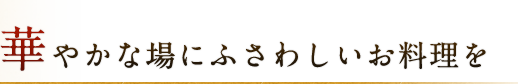 華やかな場にふさわしいお料理を