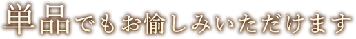 単品でもお愉しみいただけます