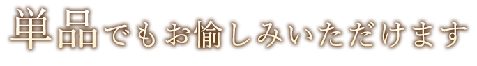 単品でもお愉しみいただけます